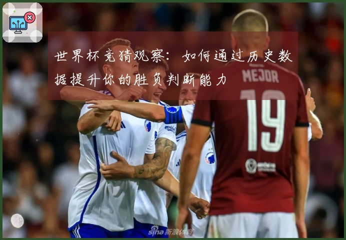 世界杯竞猜观察：如何通过历史数据提升你的胜负判断能力