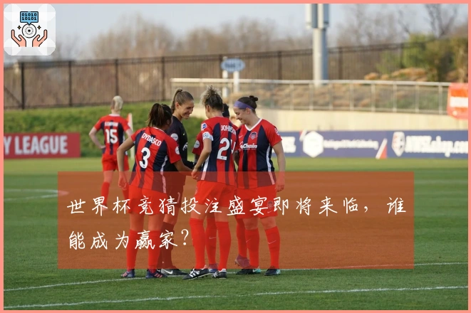 世界杯竞猜投注盛宴即将来临，谁能成为赢家？