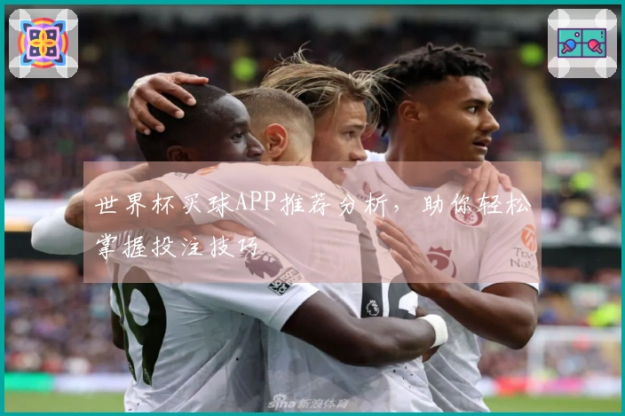 世界杯买球APP推荐分析，助你轻松掌握投注技巧